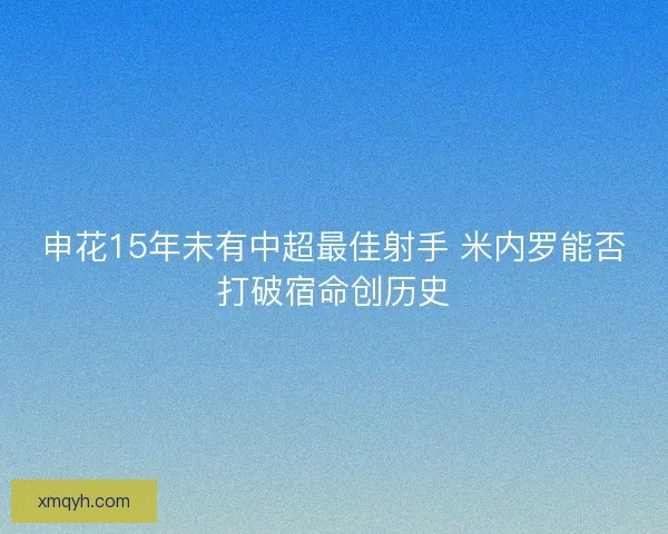 申花15年未有中超最佳射手 米内罗能否打破宿命创历史