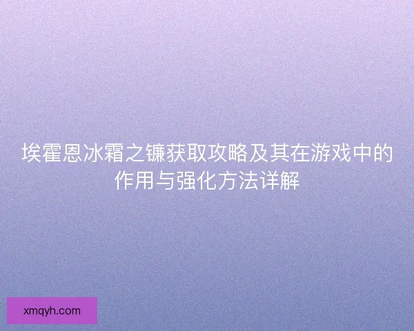 埃霍恩冰霜之镰获取攻略及其在游戏中的作用与强化方法详解
