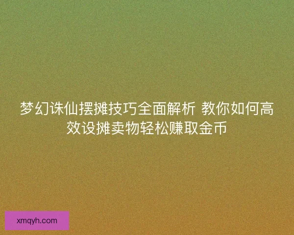 梦幻诛仙摆摊技巧全面解析 教你如何高效设摊卖物轻松赚取金币