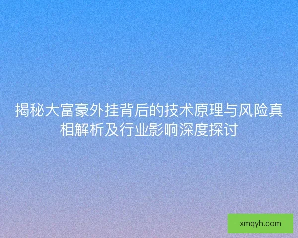 揭秘大富豪外挂背后的技术原理与风险真相解析及行业影响深度探讨