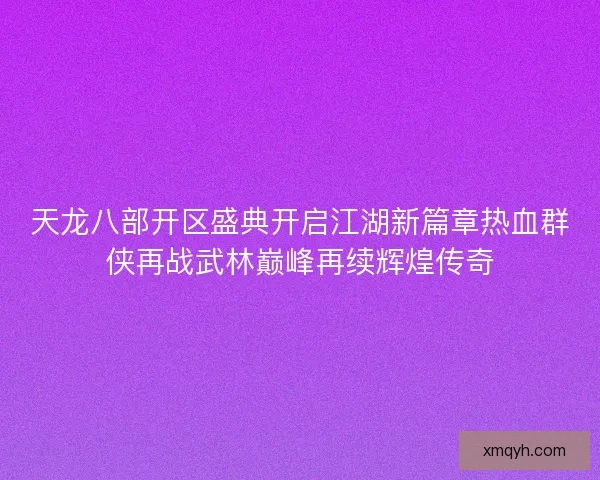 天龙八部开区盛典开启江湖新篇章热血群侠再战武林巅峰再续辉煌传奇