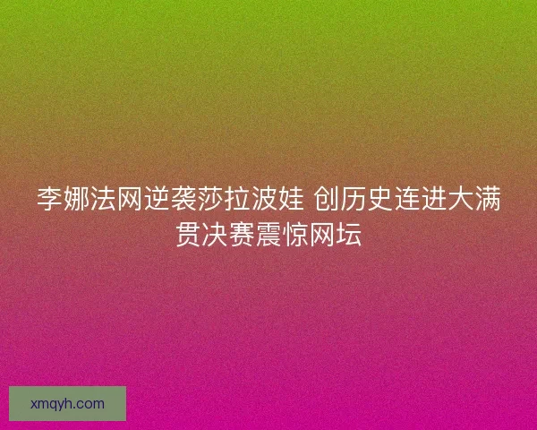 李娜法网逆袭莎拉波娃 创历史连进大满贯决赛震惊网坛