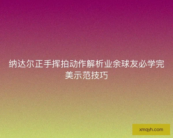 纳达尔正手挥拍动作解析业余球友必学完美示范技巧