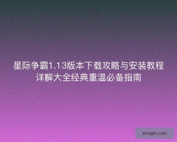 星际争霸1.13版本下载攻略与安装教程详解大全经典重温必备指南